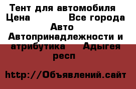 Тент для автомобиля › Цена ­ 6 000 - Все города Авто » Автопринадлежности и атрибутика   . Адыгея респ.